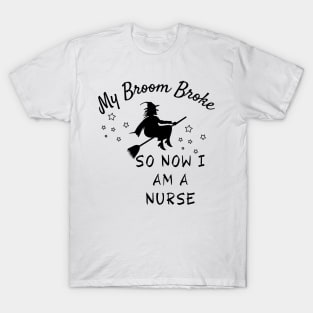 My Broom Broke So Now I Am A Nurse T-Shirt